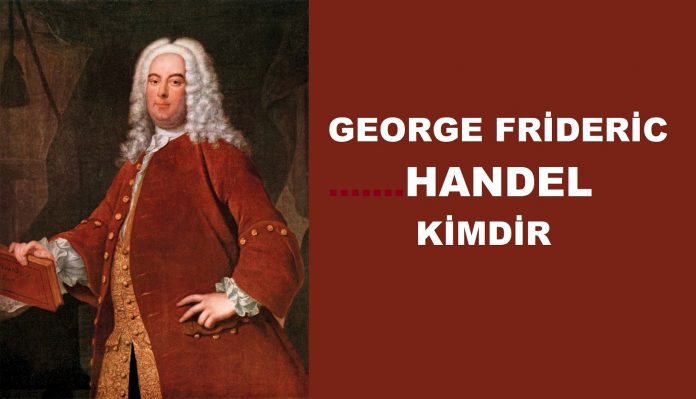 HANDEL Kimdir Barok Dönemi Bestecisi Müzik Hayatı, Eserleri Nedir George Frideric Handel Kim Besteleri, Eserleri Bilgi